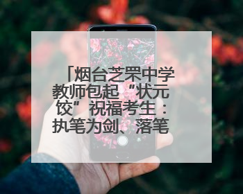 烟台芝罘中学教师包起“状元饺”祝福考生：执笔为剑、落笔生辉，理想与付出双向奔赴