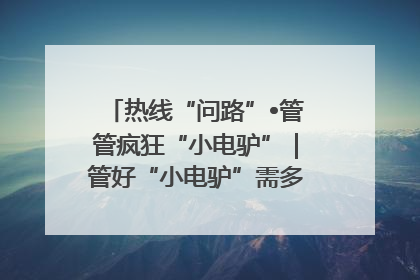 热线“问路”•管管疯狂“小电驴”｜管好“小电驴”需多部门形成合力
