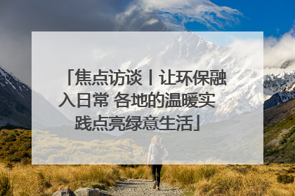焦点访谈丨让环保融入日常 各地的温暖实践点亮绿意生活