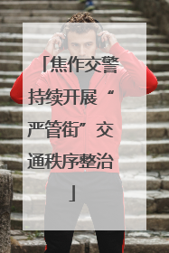 焦作交警持续开展“严管街”交通秩序整治