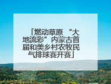 燃动草原 “大地流彩”内蒙古首届和美乡村农牧民气排球赛开赛