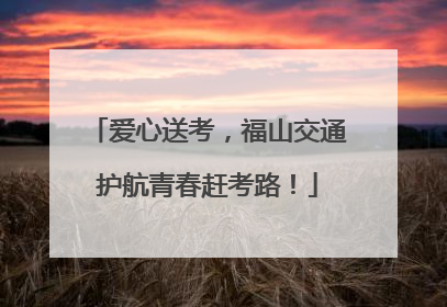 爱心送考，福山交通护航青春赶考路！