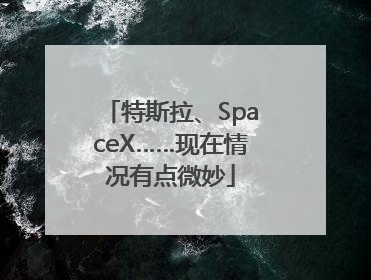 特斯拉、SpaceX……现在情况有点微妙