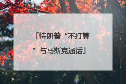 特朗普“不打算”与马斯克通话