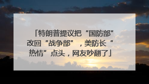 特朗普提议把“国防部”改回“战争部”，美防长“热情”点头，网友吵翻了