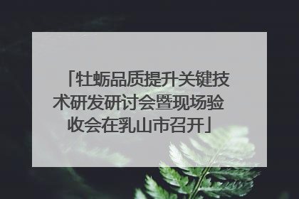 牡蛎品质提升关键技术研发研讨会暨现场验收会在乳山市召开