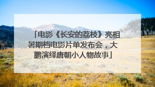 电影《长安的荔枝》亮相暑期档电影片单发布会，大鹏演绎唐朝小人物故事