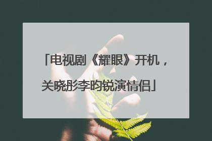 电视剧《耀眼》开机，关晓彤李昀锐演情侣
