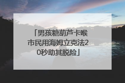 男孩糖葫芦卡喉 市民用海姆立克法20秒助其脱险