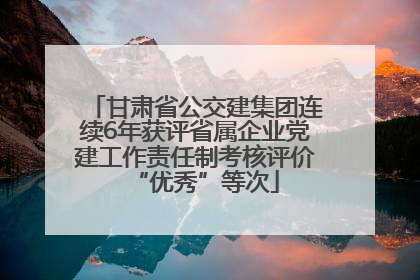 甘肃省公交建集团连续6年获评省属企业党建工作责任制考核评价“优秀”等次