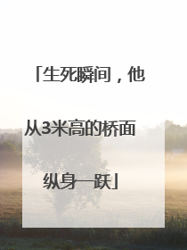 生死瞬间，他从3米高的桥面纵身一跃