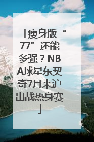 瘦身版“77”还能多强？NBA球星东契奇7月来沪出战热身赛