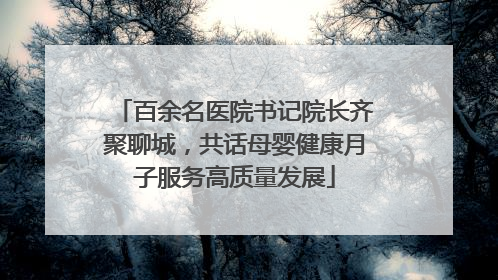 百余名医院书记院长齐聚聊城，共话母婴健康月子服务高质量发展