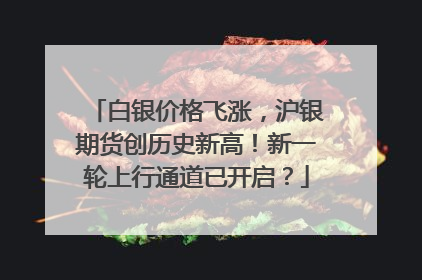 白银价格飞涨，沪银期货创历史新高！新一轮上行通道已开启？