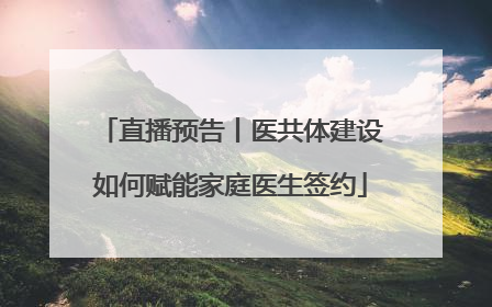直播预告丨医共体建设如何赋能家庭医生签约