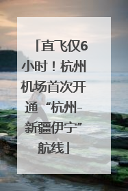直飞仅6小时！杭州机场首次开通“杭州-新疆伊宁”航线