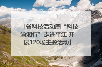 省科技活动周“科技潇湘行”走进平江 开展120场主题活动
