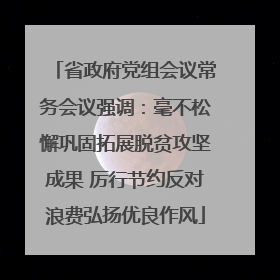 省政府党组会议常务会议强调：毫不松懈巩固拓展脱贫攻坚成果 厉行节约反对浪费弘扬优良作风