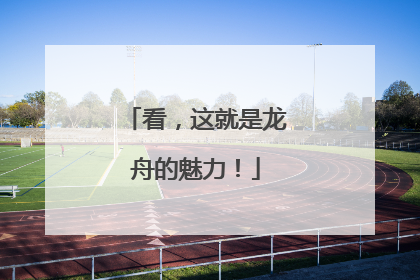 看，这就是龙舟的魅力！