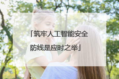 筑牢人工智能安全防线是应时之举