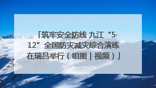筑牢安全防线 九江“5·12”全国防灾减灾综合演练在瑞昌举行（组图｜视频）