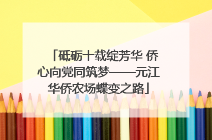 砥砺十载绽芳华 侨心向党同筑梦——元江华侨农场蝶变之路