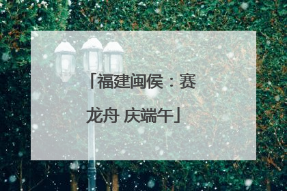 福建闽侯：赛龙舟 庆端午