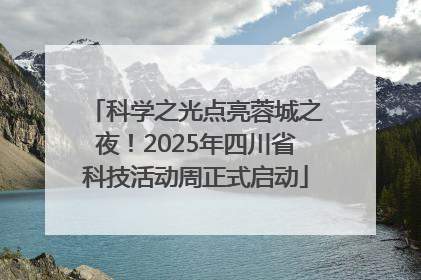 科学之光点亮蓉城之夜！2025年四川省科技活动周正式启动