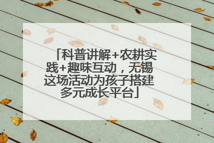 科普讲解+农耕实践+趣味互动，无锡这场活动为孩子搭建多元成长平台