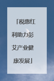 税惠红利助力彭艾产业健康发展