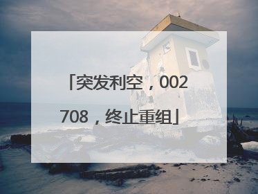 突发利空，002708，终止重组