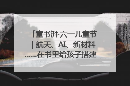 童书湃·六一儿童节｜航天、AI、新材料……在书里给孩子搭建产业科技的网
