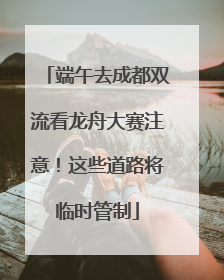端午去成都双流看龙舟大赛注意！这些道路将临时管制
