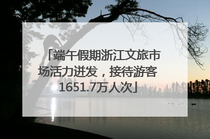 端午假期浙江文旅市场活力迸发，接待游客1651.7万人次
