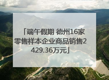 端午假期 德州16家零售样本企业商品销售2429.36万元