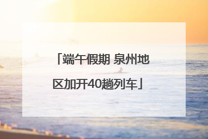 端午假期 泉州地区加开40趟列车