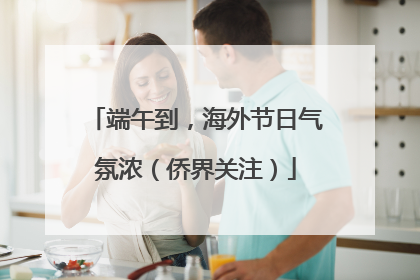端午到，海外节日气氛浓（侨界关注）