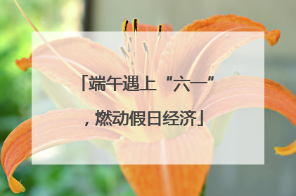 端午遇上“六一”，燃动假日经济