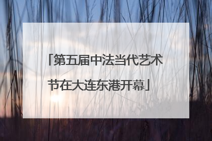 第五届中法当代艺术节在大连东港开幕