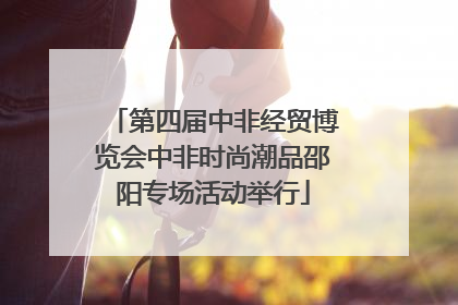 第四届中非经贸博览会中非时尚潮品邵阳专场活动举行