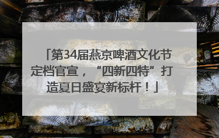 第34届燕京啤酒文化节定档官宣，“四新四特”打造夏日盛宴新标杆！