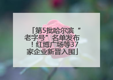 第5批哈尔滨“老字号”名单发布！红博广场等37家企业新晋入围