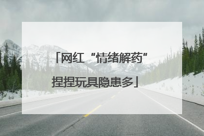 网红“情绪解药”捏捏玩具隐患多