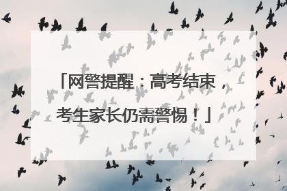 网警提醒：高考结束，考生家长仍需警惕！