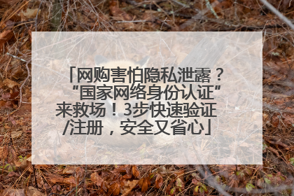 网购害怕隐私泄露？“国家网络身份认证”来救场！3步快速验证/注册，安全又省心