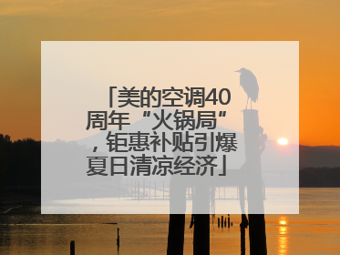 美的空调40周年“火锅局”，钜惠补贴引爆夏日清凉经济