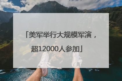 美军举行大规模军演，超12000人参加