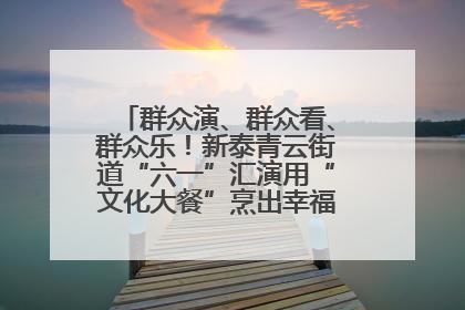 群众演、群众看、群众乐！新泰青云街道“六一”汇演用“文化大餐”烹出幸福“烟火气”
