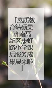 素质教育结硕果 济南高新区康虹路小学课后服务成果展来啦