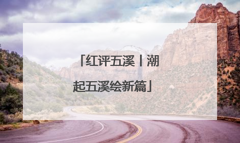 红评五溪丨潮起五溪绘新篇